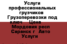 Услуги профессиональных грузчиков. Грузоперевозки под ключ! › Цена ­ 250 - Мордовия респ., Саранск г. Авто » Услуги   